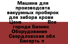 Машина для производсвта вакуумных пробирок для забора крови › Цена ­ 1 000 000 - Все города Бизнес » Оборудование   . Свердловская обл.,Бисерть п.